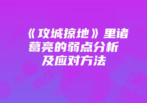 《攻城掠地》里诸葛亮的弱点分析及应对方法