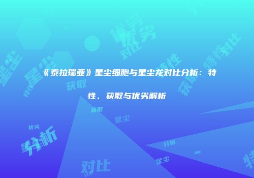 《泰拉瑞亚》星尘细胞与星尘龙对比分析：特性、获取与优劣解析