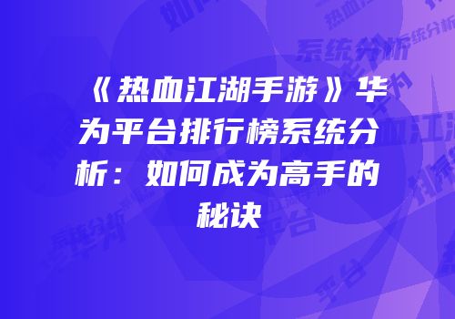 《热血江湖手游》华为平台排行榜系统分析：如何成为高手的秘诀