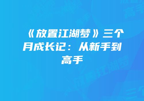 《放置江湖梦》三个月成长记：从新手到高手