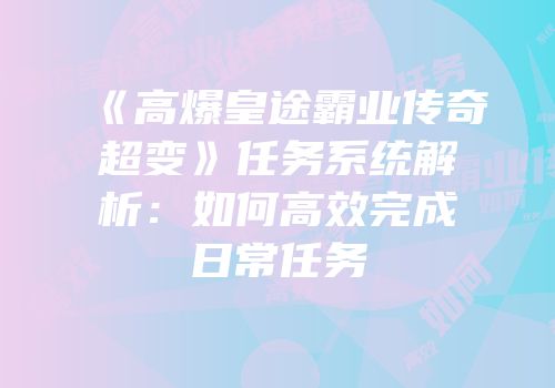 《高爆皇途霸业传奇超变》任务系统解析：如何高效完成日常任务