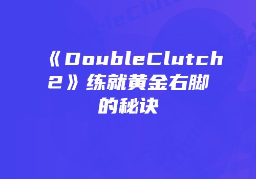 《DoubleClutch2》练就黄金右脚的秘诀