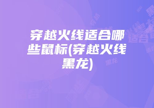 穿越火线适合哪些鼠标(穿越火线黑龙)