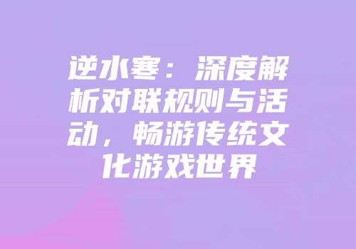 逆水寒：深度解析对联规则与活动，畅游传统文化游戏世界