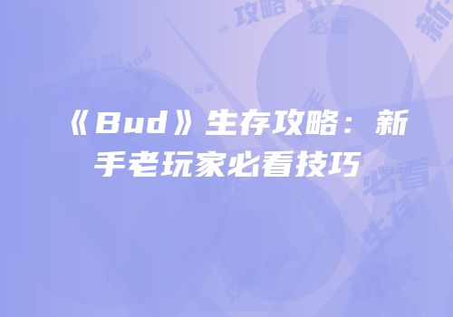 《Bud》生存攻略：新手老玩家必看技巧