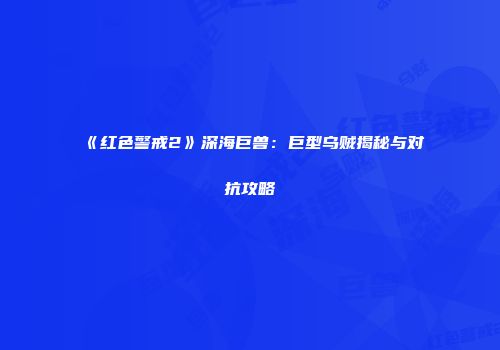 《红色警戒2》深海巨兽：巨型乌贼揭秘与对抗攻略