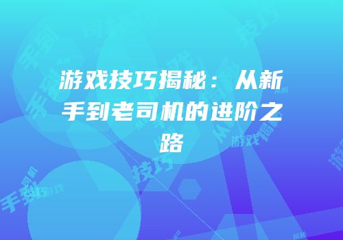 游戏技巧揭秘：从新手到老司机的进阶之路