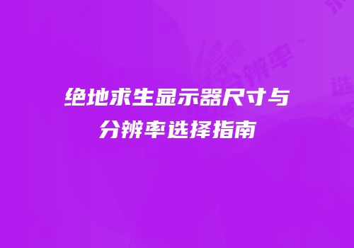 绝地求生显示器尺寸与分辨率选择指南