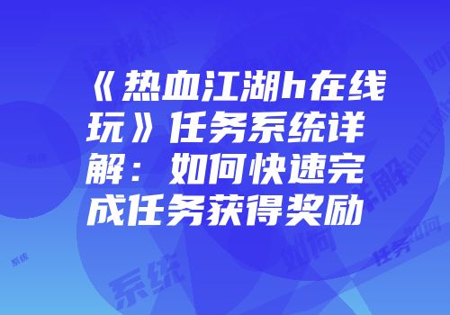 《热血江湖h在线玩》任务系统详解：如何快速完成任务获得奖励