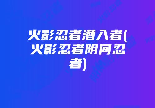 火影忍者潜入者(火影忍者阴间忍者)