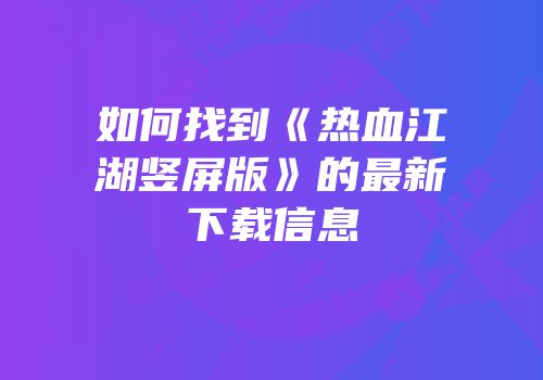 如何找到《热血江湖竖屏版》的最新下载信息