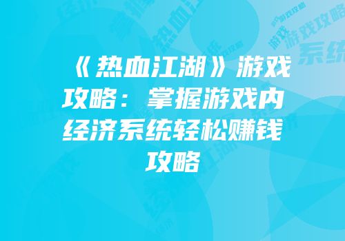 《热血江湖》游戏攻略：掌握游戏内经济系统轻松赚钱攻略