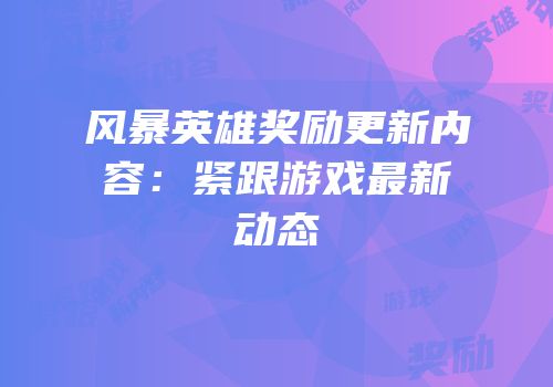 风暴英雄奖励更新内容：紧跟游戏最新动态