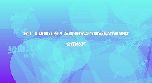 对于《热血江湖》玩家来说参与家族阅兵有哪些实用技巧