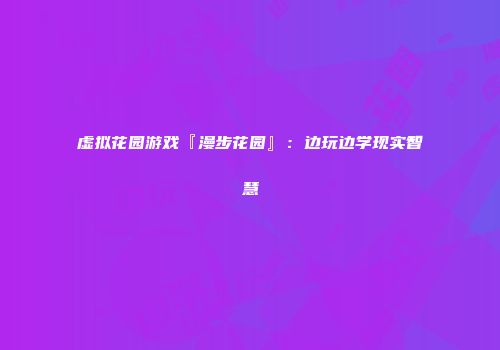虚拟花园游戏『漫步花园』：边玩边学现实智慧