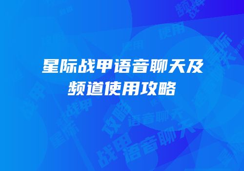 星际战甲语音聊天及频道使用攻略