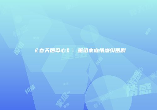 《春天后母心》：重组家庭情感纠葛剧
