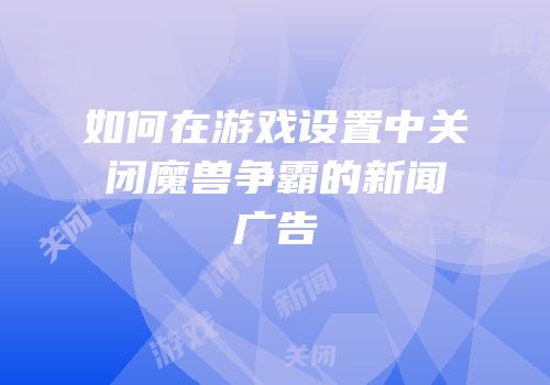 如何在游戏设置中关闭魔兽争霸的新闻广告