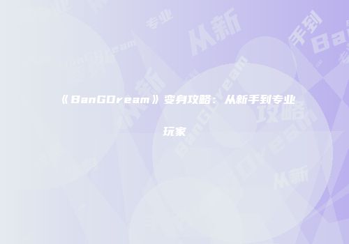 《BanGDream》变身攻略：从新手到专业玩家