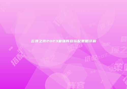 云顶之弈2023最强阵容搭配策略详解