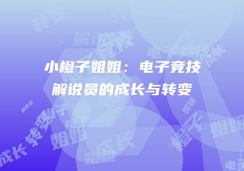 小橙子姐姐：电子竞技解说员的成长与转变