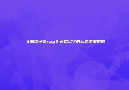 《魔兽争霸rpg》英雄名字的心理防御机制