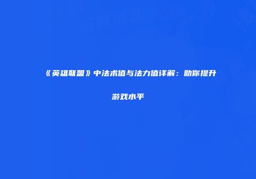 《英雄联盟》中法术值与法力值详解：助你提升游戏水平