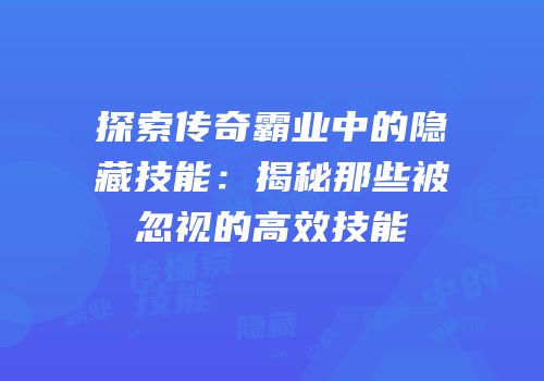 探索传奇霸业中的隐藏技能：揭秘那些被忽视的高效技能