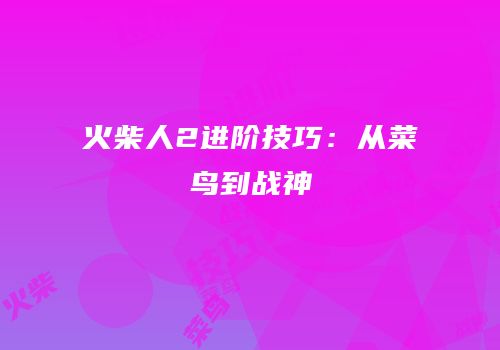 火柴人2进阶技巧：从菜鸟到战神
