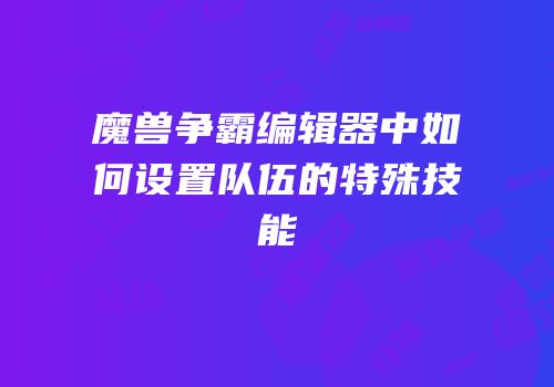 魔兽争霸编辑器中如何设置队伍的特殊技能