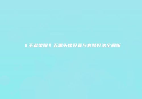 《王者荣耀》五黑头像设置与套路打法全解析