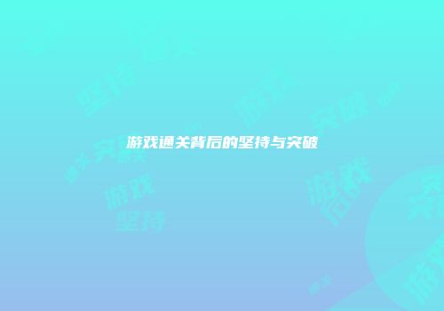 游戏通关背后的坚持与突破