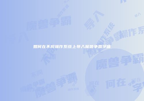 如何在不同操作系统上导入魔兽争霸字体