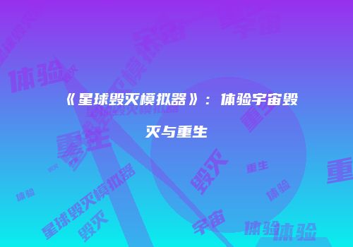 《星球毁灭模拟器》：体验宇宙毁灭与重生