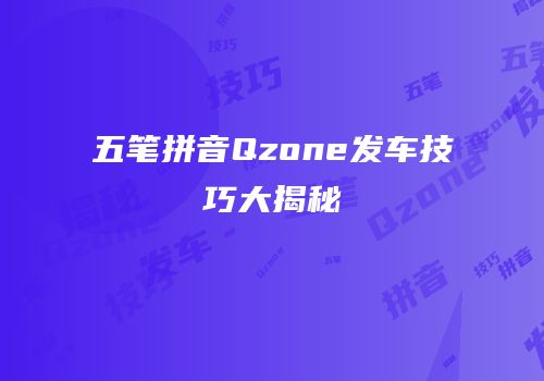 五笔拼音Qzone发车技巧大揭秘