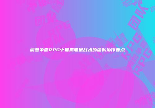 魔兽争霸RPG中猫抓老鼠战术的团队协作要点
