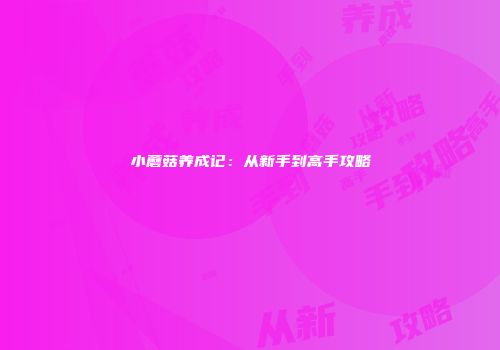 小蘑菇养成记：从新手到高手攻略