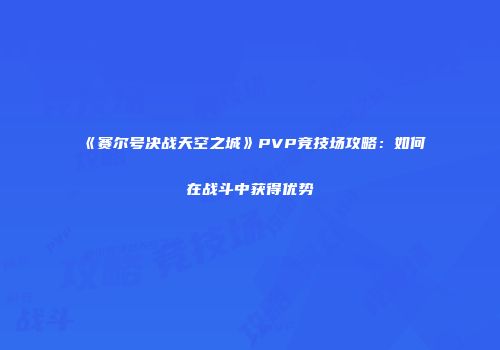 《赛尔号决战天空之城》PVP竞技场攻略：如何在战斗中获得优势