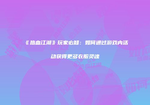 《热血江湖》玩家必知：如何通过游戏内活动获得更多衣服灵魂