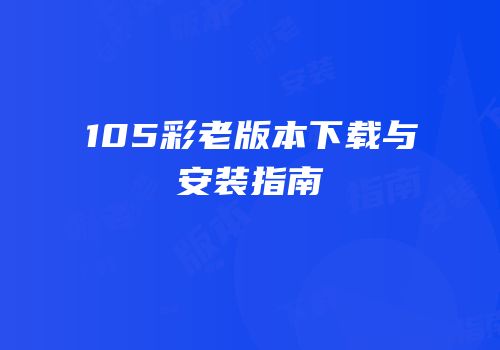 105彩老版本下载与安装指南