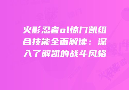 火影忍者ol惊门凯组合技能全面解读：深入了解凯的战斗风格