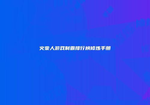 火柴人游戏制霸排行榜修炼手册