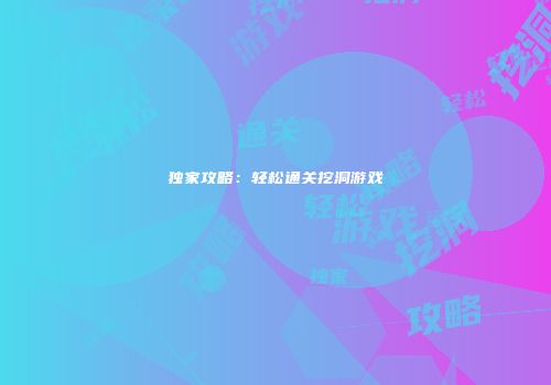 独家攻略：轻松通关挖洞游戏