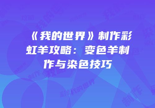 《我的世界》制作彩虹羊攻略：变色羊制作与染色技巧