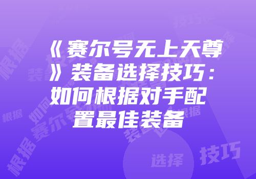 《赛尔号无上天尊》装备选择技巧:如何根据对手配置最佳装备
