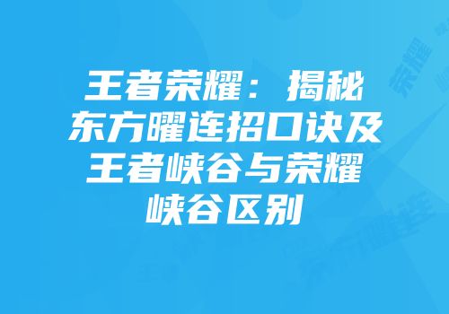 王者荣耀：揭秘东方曜连招口诀及王者峡谷与荣耀峡谷区别