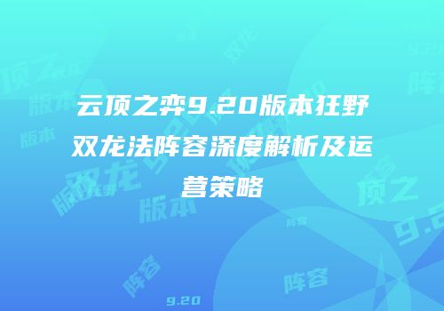 云顶之弈9.20版本狂野双龙法阵容深度解析及运营策略