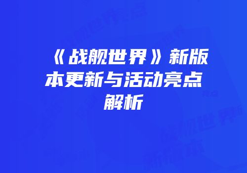 《战舰世界》新版本更新与活动亮点解析