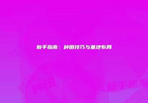 新手指南：种田技巧与基地布局