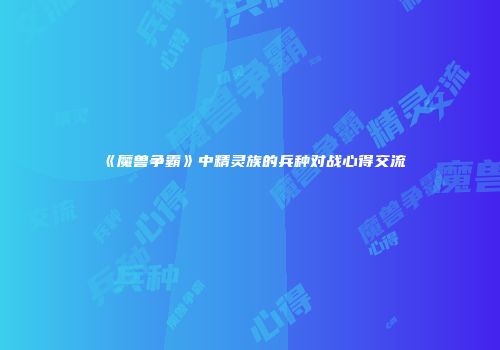 《魔兽争霸》中精灵族的兵种对战心得交流